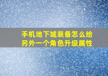 手机地下城装备怎么给另外一个角色升级属性