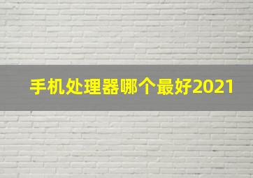 手机处理器哪个最好2021