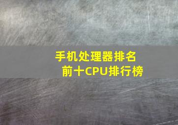 手机处理器排名前十CPU排行榜