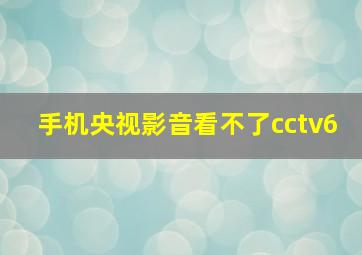 手机央视影音看不了cctv6