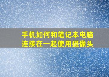 手机如何和笔记本电脑连接在一起使用摄像头