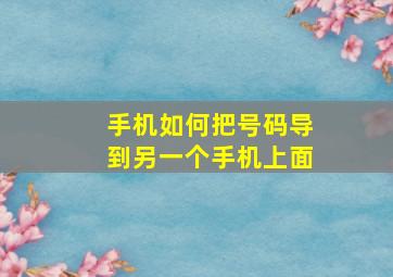 手机如何把号码导到另一个手机上面