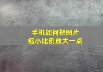 手机如何把图片缩小比例放大一点