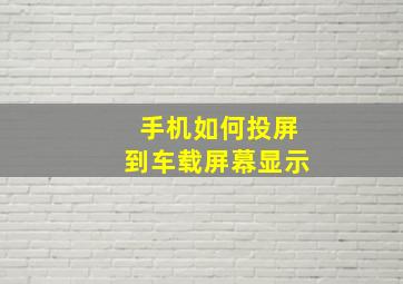 手机如何投屏到车载屏幕显示