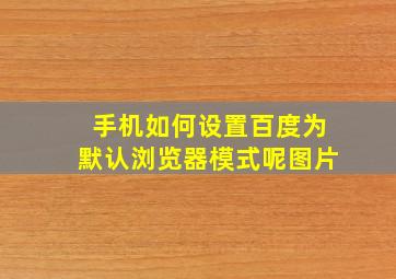 手机如何设置百度为默认浏览器模式呢图片