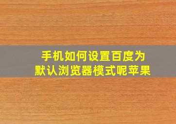 手机如何设置百度为默认浏览器模式呢苹果