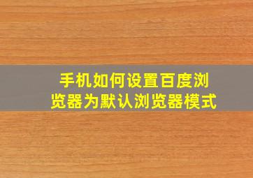 手机如何设置百度浏览器为默认浏览器模式