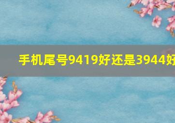 手机尾号9419好还是3944好