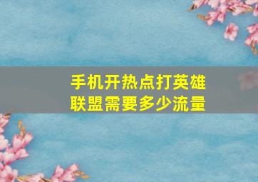 手机开热点打英雄联盟需要多少流量