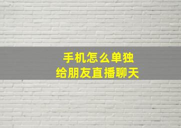 手机怎么单独给朋友直播聊天