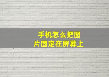 手机怎么把图片固定在屏幕上