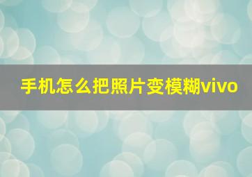 手机怎么把照片变模糊vivo