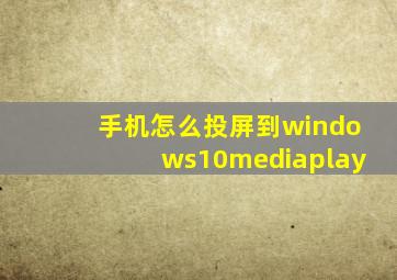 手机怎么投屏到windows10mediaplay