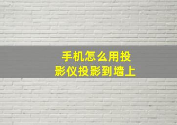 手机怎么用投影仪投影到墙上