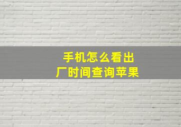 手机怎么看出厂时间查询苹果