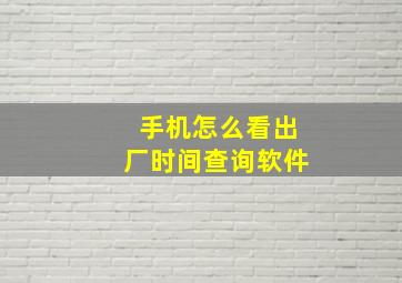 手机怎么看出厂时间查询软件