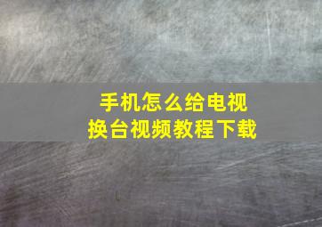 手机怎么给电视换台视频教程下载