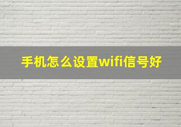 手机怎么设置wifi信号好