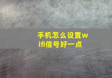 手机怎么设置wifi信号好一点