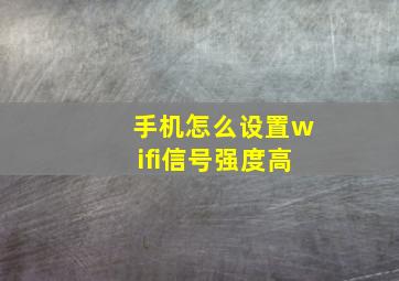 手机怎么设置wifi信号强度高