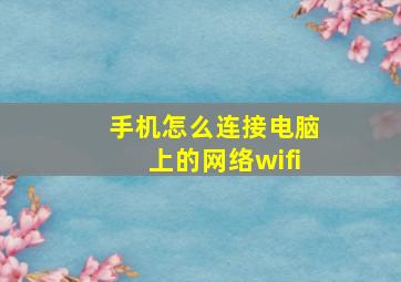 手机怎么连接电脑上的网络wifi