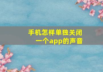 手机怎样单独关闭一个app的声音