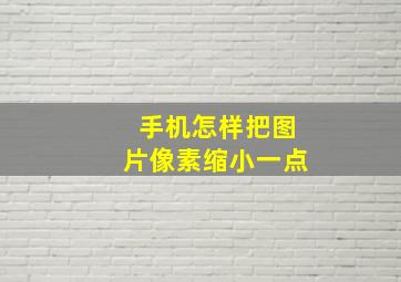 手机怎样把图片像素缩小一点