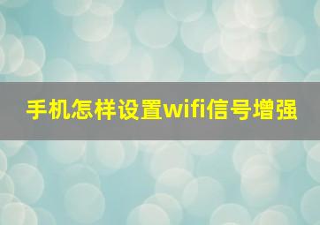 手机怎样设置wifi信号增强