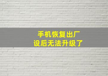 手机恢复出厂设后无法升级了