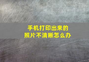 手机打印出来的照片不清晰怎么办