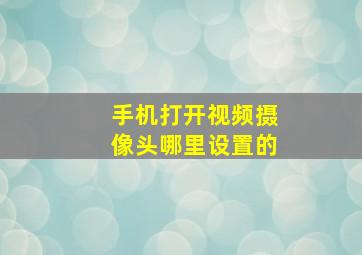 手机打开视频摄像头哪里设置的