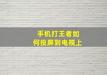 手机打王者如何投屏到电视上