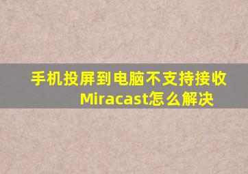 手机投屏到电脑不支持接收Miracast怎么解决