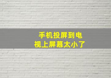 手机投屏到电视上屏幕太小了