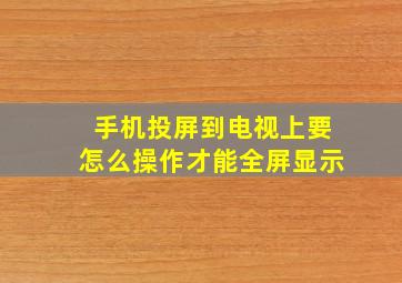 手机投屏到电视上要怎么操作才能全屏显示