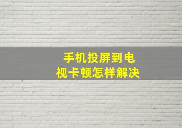 手机投屏到电视卡顿怎样解决