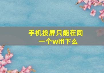 手机投屏只能在同一个wifi下么