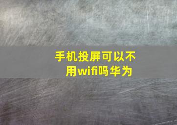 手机投屏可以不用wifi吗华为