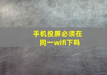 手机投屏必须在同一wifi下吗