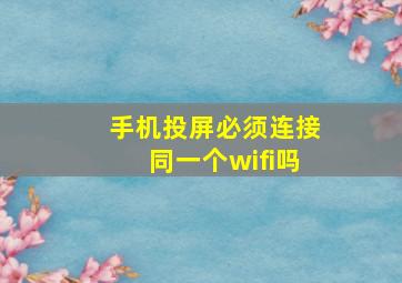 手机投屏必须连接同一个wifi吗