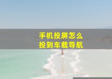 手机投屏怎么投到车载导航