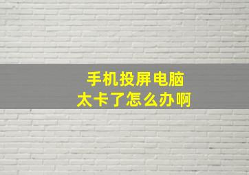 手机投屏电脑太卡了怎么办啊