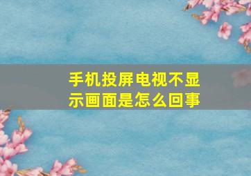 手机投屏电视不显示画面是怎么回事