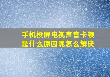 手机投屏电视声音卡顿是什么原因呢怎么解决