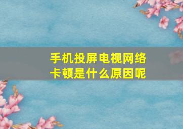 手机投屏电视网络卡顿是什么原因呢