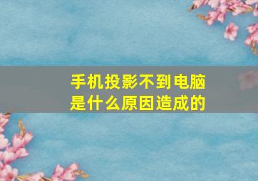 手机投影不到电脑是什么原因造成的