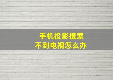 手机投影搜索不到电视怎么办