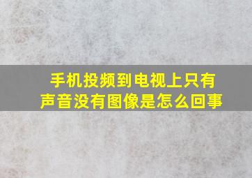 手机投频到电视上只有声音没有图像是怎么回事