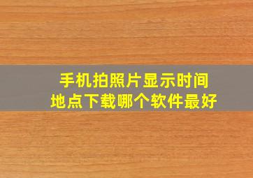 手机拍照片显示时间地点下载哪个软件最好