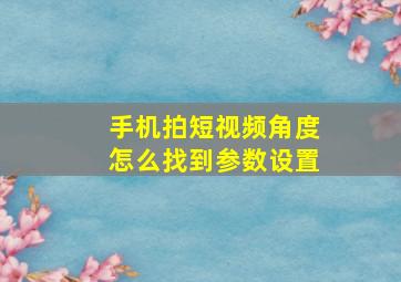 手机拍短视频角度怎么找到参数设置